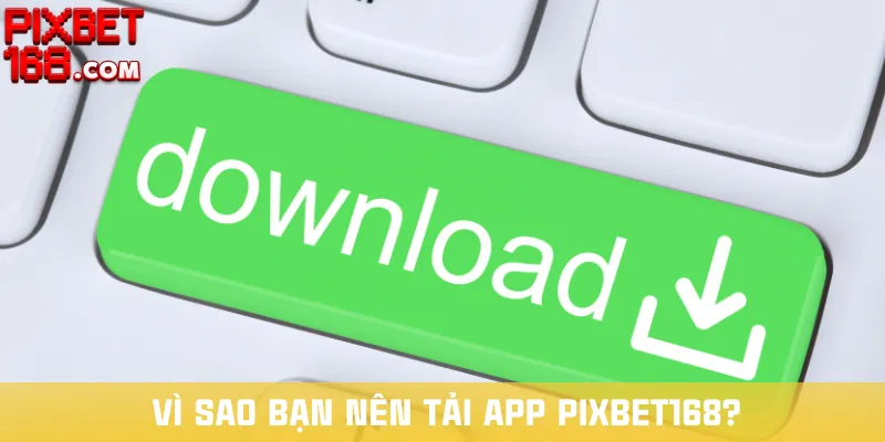 vi-sao-ban-nen-tai-app-pixbet