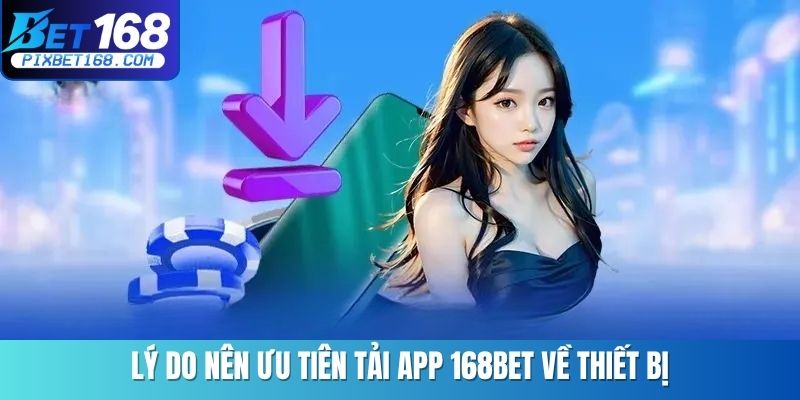 Lý do nên ưu tiên tải app 168BET về thiết bị
